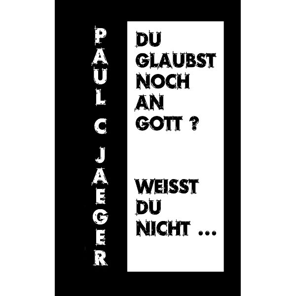 Du glaubst noch an Gott? Weißt du nicht ..., Paul C. Jaeger