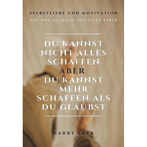 Du kannst nicht alles schaffen -  aber Du kannst mehr schaffen, als Du glaubst, Harry Sher