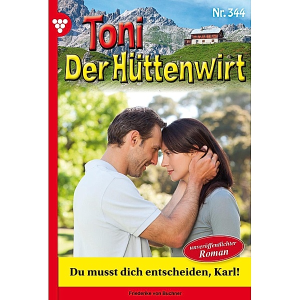 Du musst dich entscheiden, Karl! - Unveröffentlichter Roman / Toni der Hüttenwirt Bd.344, Friederike von Buchner