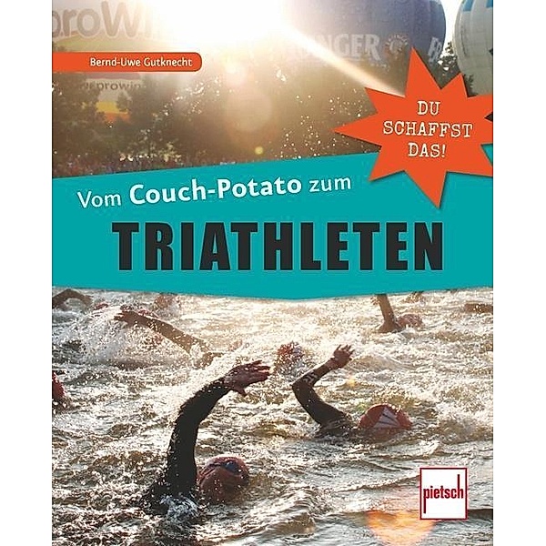 Du schaffst das! / Vom Couch-Potato zum Triathleten, Bernd-Uwe Gutknecht