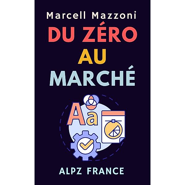 Du Zéro Au Marché (Collection Productivité, #4) / Collection Productivité, Alpz France, Marcell Mazzoni