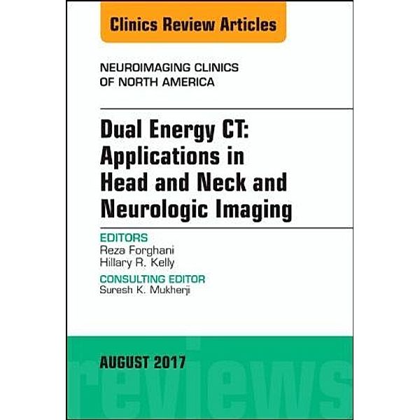 Dual Energy CT: Applications in Head and Neck and Neurologic Imaging, An Issue of Neuroimaging Clinics of North America, Reza Forghani, Hillary R Kelly, Hillary R. Kelly