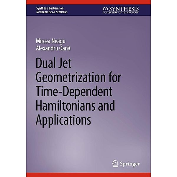 Dual Jet Geometrization for Time-Dependent Hamiltonians and Applications / Synthesis Lectures on Mathematics & Statistics, Mircea Neagu, Alexandru Oana