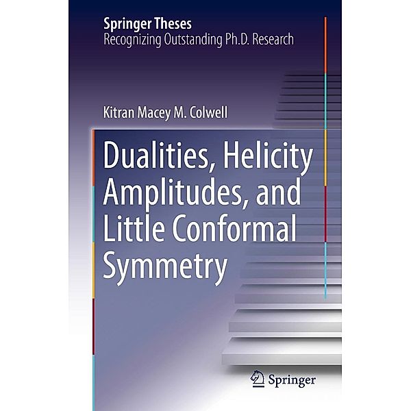 Dualities, Helicity Amplitudes, and Little Conformal Symmetry / Springer Theses, Kitran Macey M. Colwell