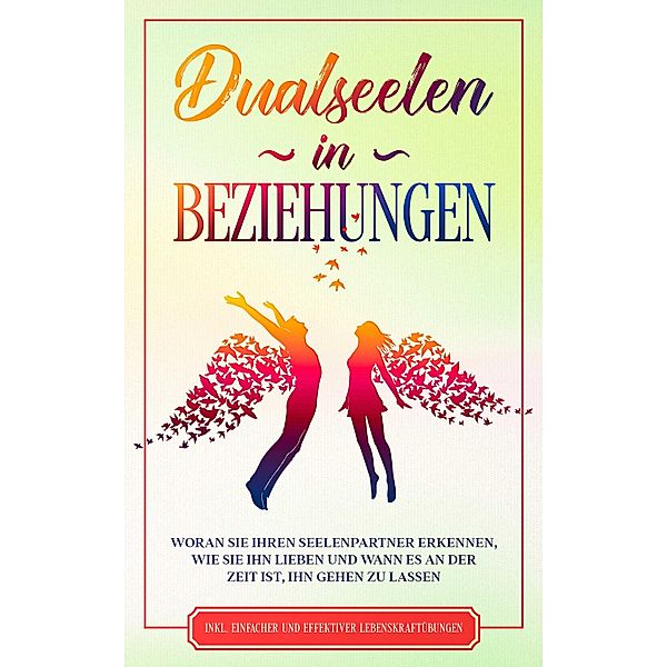 Dualseelen in Beziehungen: Woran Sie Ihren Seelenpartner erkennen, wie Sie ihn lieben und wann es an der Zeit ist, ihn gehen zu lassen - inkl. einfacher und effektiver Lebenskraftübungen, Louise Blumenberg