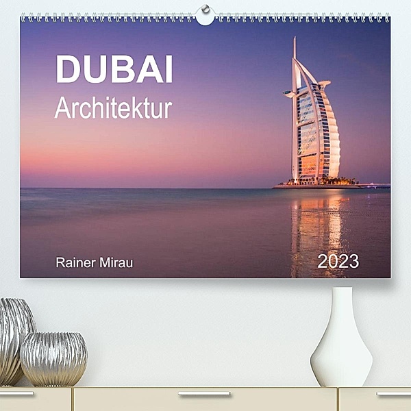 Dubai Architektur 2023 (Premium, hochwertiger DIN A2 Wandkalender 2023, Kunstdruck in Hochglanz), Rainer Mirau