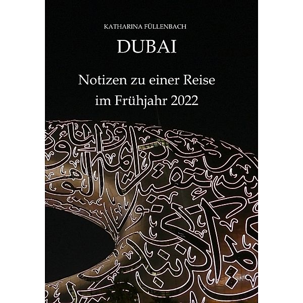 DUBAI - Notizen zu einer Reise im Frühjahr 2022, Katharina Füllenbach