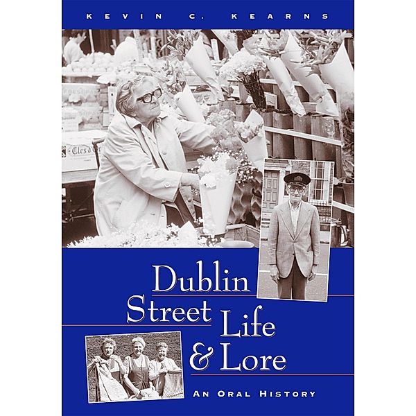 Dublin Street Life and Lore - An Oral History of Dublin's Streets and their Inhabitants, Kevin C. Kearns