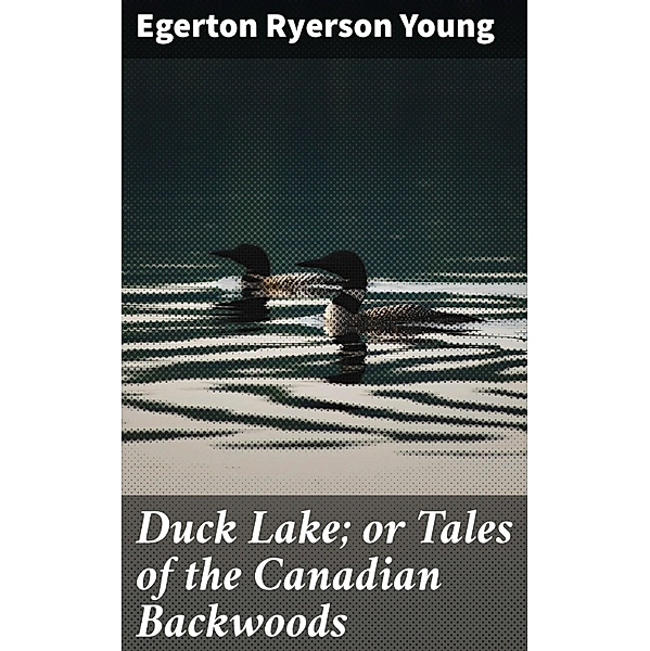 Duck Lake; or Tales of the Canadian Backwoods, Egerton Ryerson Young