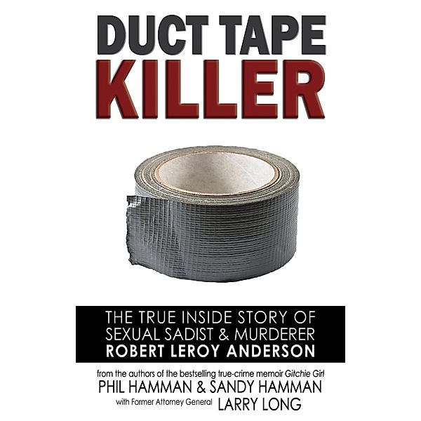 Duct Tape Killer: The True Inside Story of Sexual Sadist & Murderer Robert Leroy Anderson, Phil Hamman, Sandy Hamman, Larry Long