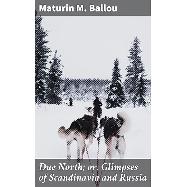 Due North; or, Glimpses of Scandinavia and Russia, Maturin M. Ballou