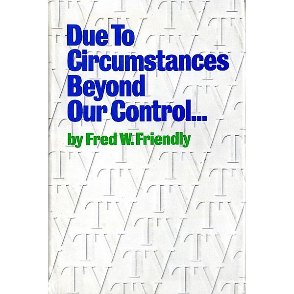 Due to Circumstances Beyond Our Control . . ., Fred W. Friendly