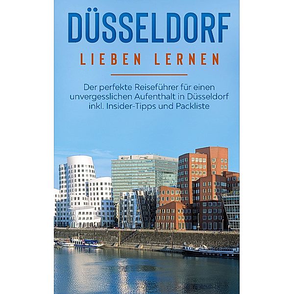 Düsseldorf lieben lernen: Der perfekte Reiseführer für einen unvergesslichen Aufenthalt in Düsseldorf inkl. Insider-Tipps und Packliste, Pia Lorenz