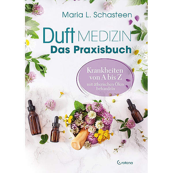 Duftmedizin - Das Praxisbuch - Krankheiten von A bis Z mit ätherischen Ölen behandeln, Maria L. Schasteen