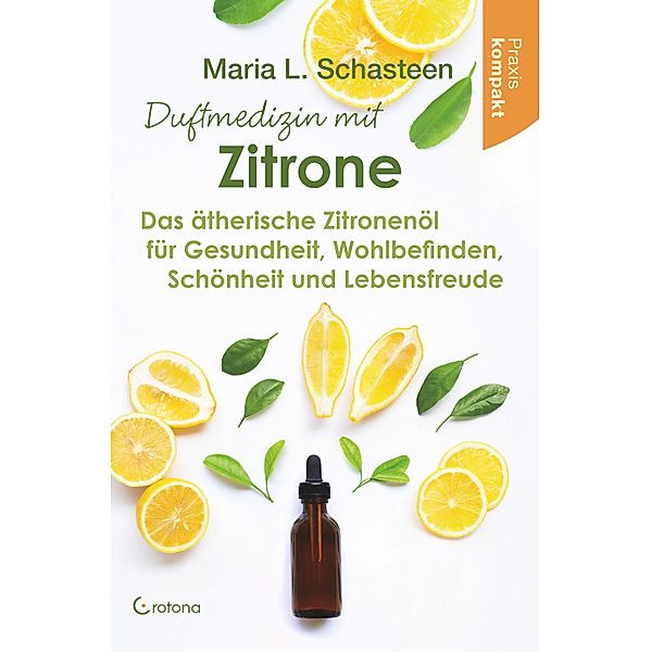 Duftmedizin mit Zitrone: Das ätherische Zitronenöl für Gesundheit, Wohlbefinden, Schönheit und Lebensfreude - Praxis kompakt, Maria L. Schasteen