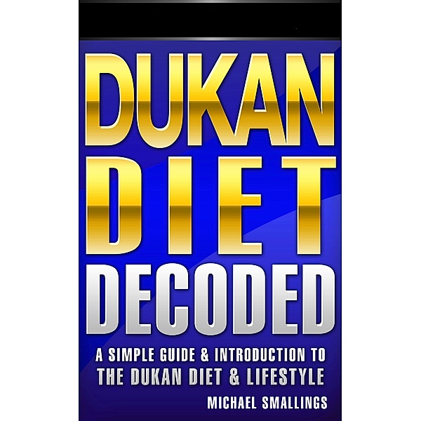 Dukan Diet Decoded: A Simple Guide & Introduction to the Dukan Diet & Lifestyle (Diets Simplified, #3), Michael Smallings
