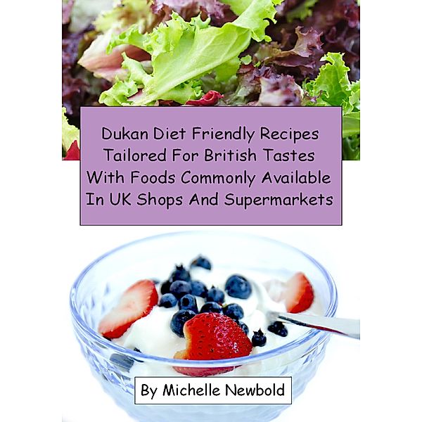 Dukan Diet Friendly Recipes Tailored For British Tastes With Foods Commonly Available In UK Shops And Supermarkets, Michelle Newbold