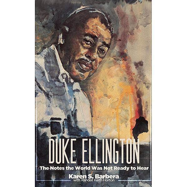 Duke Ellington: The Notes the World Was Not Ready to Hear, Karen S. Barbera, Randall Keith Horton