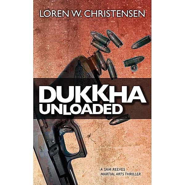 Dukkha Unloaded / A Sam Reeves Martial Arts Thriller, Loren W. Christensen