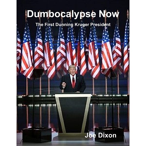 Dumbocalypse Now: The First Dunning Kruger President, Joe Dixon