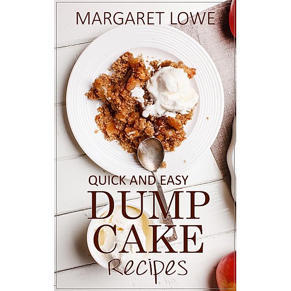 Dump Cake Recipes: Simple 1-Step Recipes for Quick, Delicious Cakes and Desserts, Margaret Lowe