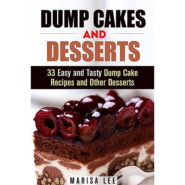 Dump Cakes and Desserts: 33 Easy and Tasty Dump Cake Recipes and Other Desserts (Easy Desserts) / Easy Desserts, Marisa Lee