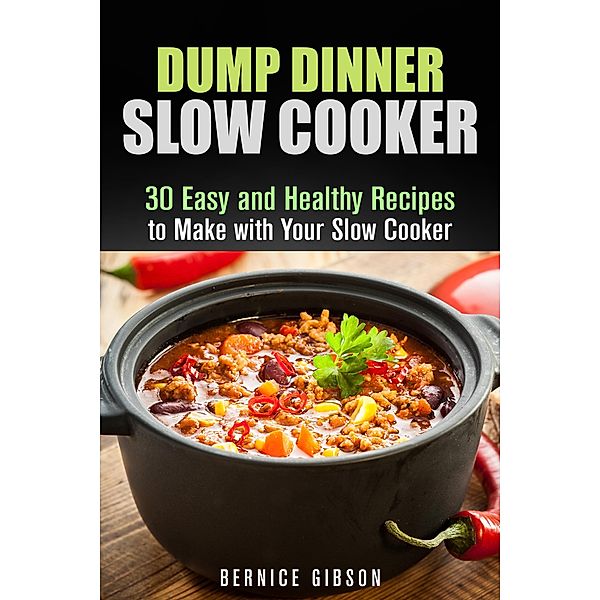 Dump Dinner Slow Cooker: 30 Easy and Healthy Recipes to Make with Your Slow Cooker (Slow Cooking) / Slow Cooking, Bernice Gibson