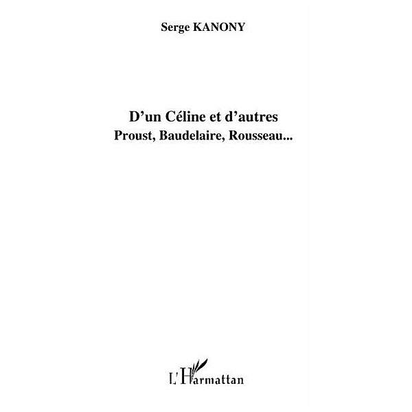 D'un celine et d'autres - proust, baudelaire, rousseau... / Hors-collection, Serge Kanony