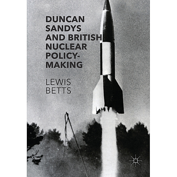Duncan Sandys and British Nuclear Policy-Making, Lewis Betts