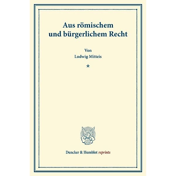 Duncker & Humblot reprints / Aus römischem und bürgerlichem Recht., Ludwig Mitteis