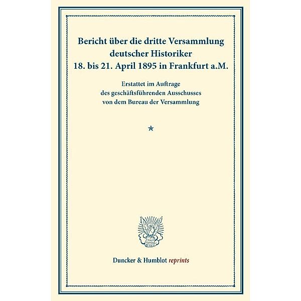 Duncker & Humblot reprints / Bericht über die dritte Versammlung deutscher Historiker.