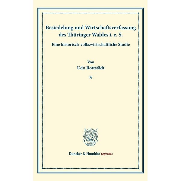 Duncker & Humblot reprints / Besiedelung und Wirtschaftsverfassung des Thüringer Waldes i. e. S., Udo Rottstädt