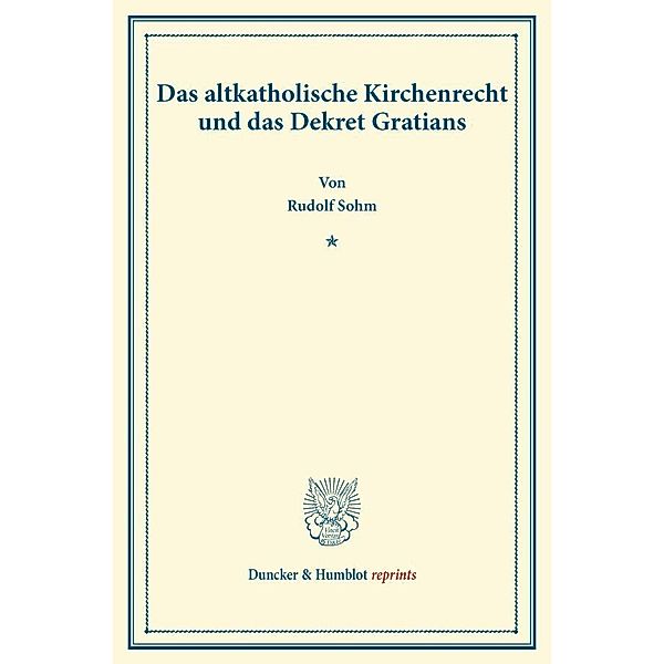 Duncker & Humblot reprints / Das altkatholische Kirchenrecht und das Dekret Gratians., Rudolph Sohm