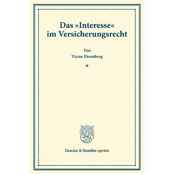 Duncker & Humblot reprints / Das »Interesse« im Versicherungsrecht., Victor Ehrenberg