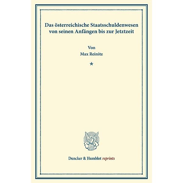 Duncker & Humblot reprints / Das österreichische Staatsschuldenwesen von seinen Anfängen bis zur Jetztzeit., Max Reinitz