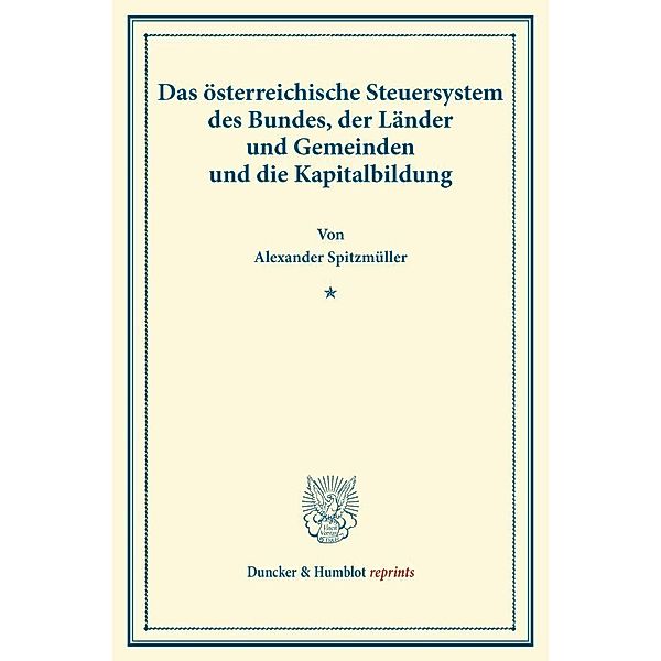 Duncker & Humblot reprints / Das österreichische Steuersystem des Bundes, der Länder und Gemeinden und die Kapitalbildung., Alexander Spitzmüller