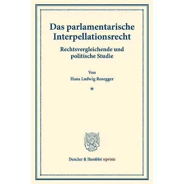 Duncker & Humblot reprints / Das parlamentarische Interpellationsrecht., Hans Ludwig Rosegger