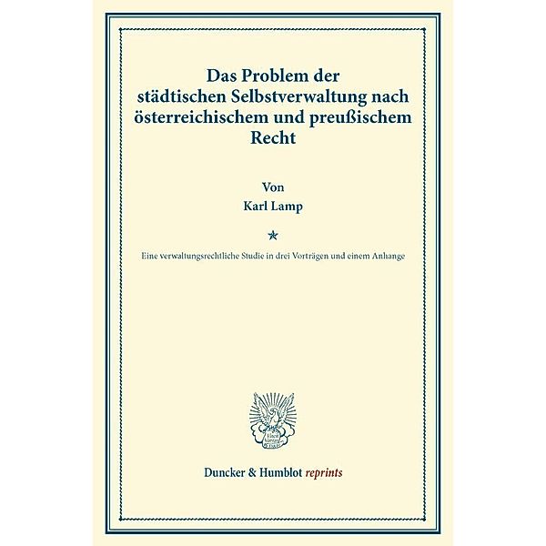 Duncker & Humblot reprints / Das Problem der städtischen Selbstverwaltung nach österreichischem und preußischem Recht., Karl Lamp