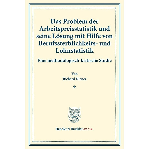 Duncker & Humblot reprints / Das Problem der Arbeitspreisstatistik und seine Lösung mit Hilfe von Berufssterblichkeits- und Lohnstatistik., Richard Diener