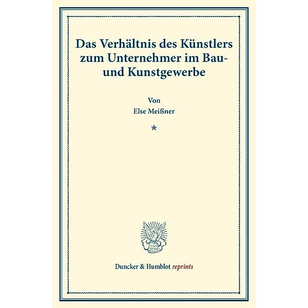 Duncker & Humblot reprints / Das Verhältnis des Künstlers zum Unternehmer im Bau- und Kunstgewerbe., Else Meißner