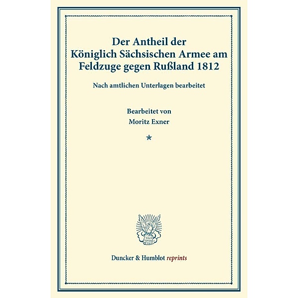 Duncker & Humblot reprints / Der Antheil der Königlich Sächsischen Armee am Feldzuge gegen Rußland 1812.