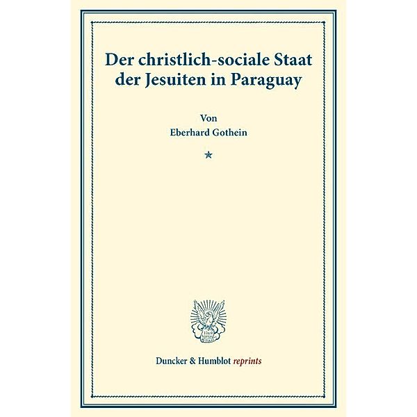 Duncker & Humblot reprints / Der christlich-sociale Staat der Jesuiten in Paraguay., Eberhard Gothein