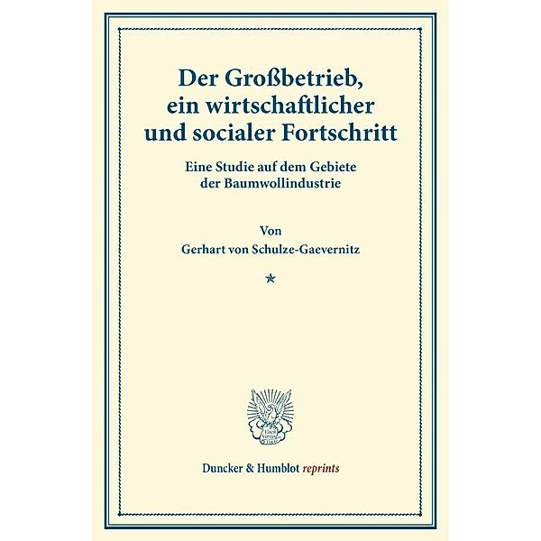 Duncker & Humblot reprints / Der Großbetrieb, ein wirtschaftlicher und socialer Fortschritt., Gerhart von Schulze-Gaevernitz