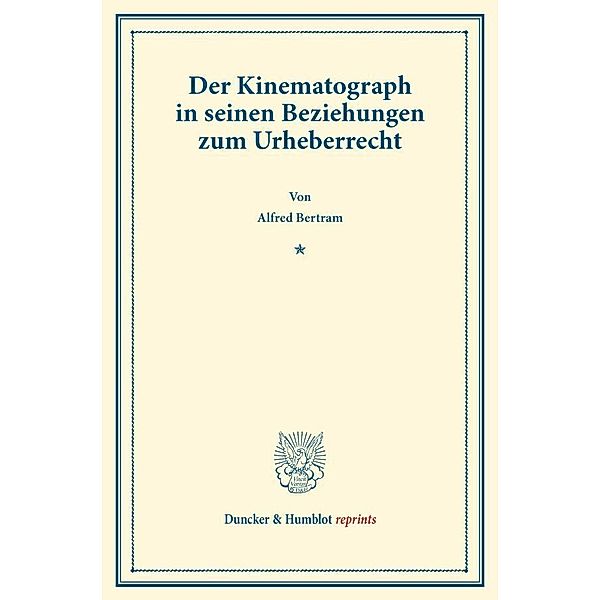 Duncker & Humblot reprints / Der Kinematograph in seinen Beziehungen zum Urheberrecht, Alfred Bertram