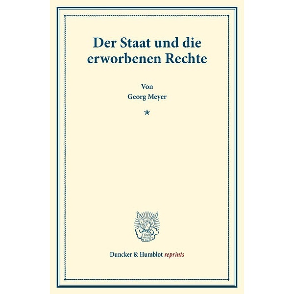 Duncker & Humblot reprints / Der Staat und die erworbenen Rechte., Georg Meyer
