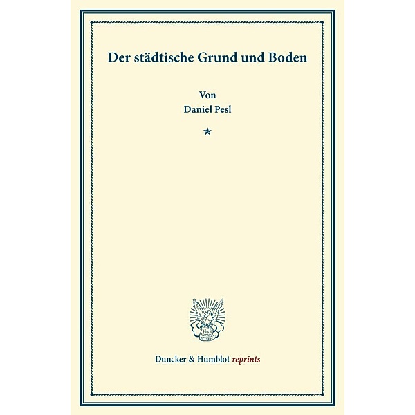 Duncker & Humblot reprints / Der städtische Grund und Boden., Daniel Pesl