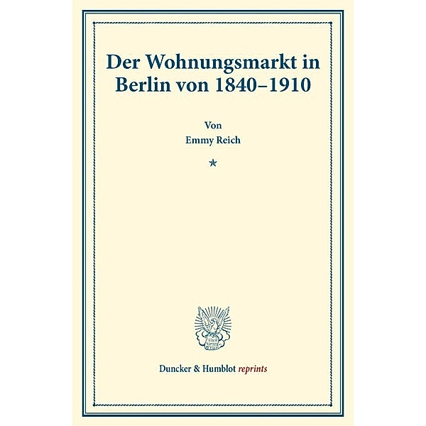 Duncker & Humblot reprints / Der Wohnungsmarkt in Berlin von 1840-1910., Emmy Reich