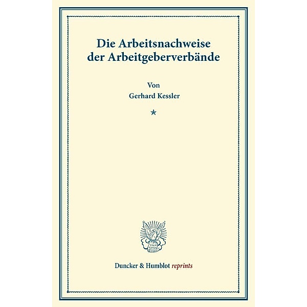 Duncker & Humblot reprints / Die Arbeitsnachweise der Arbeitgeberverbände., Gerhard Kessler