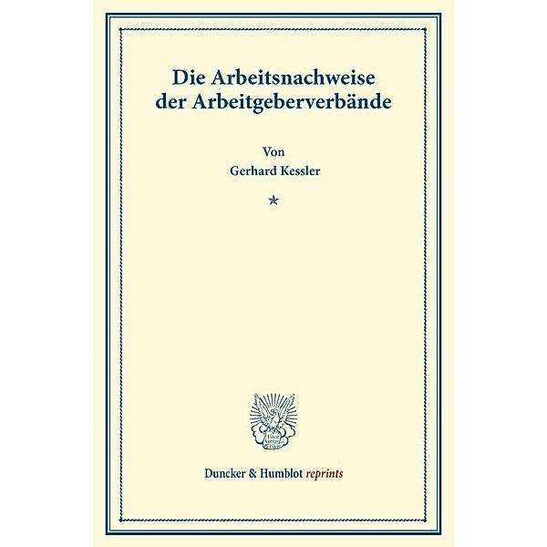 Duncker & Humblot reprints / Die Arbeitsnachweise der Arbeitgeberverbände., Gerhard Kessler