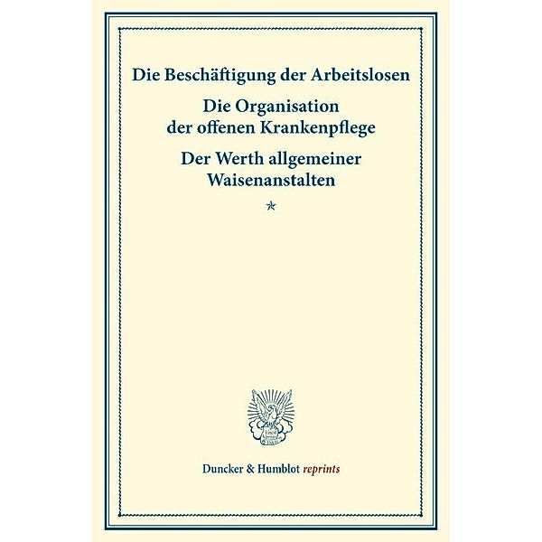 Duncker & Humblot reprints / Die Beschäftigung der Arbeitslosen - Die Organisation der offenen Krankenpflege - Der Werth allgemeiner Waisenanstalten.